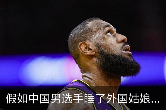 假如中国男选手睡了外国姑娘...